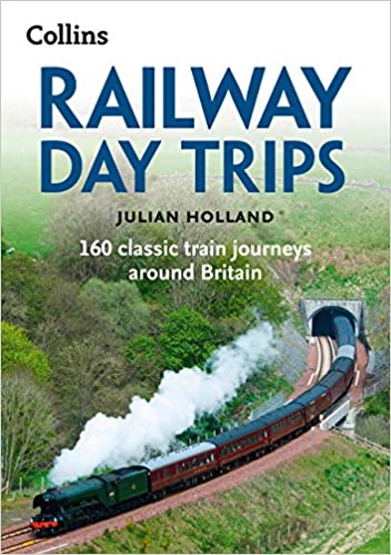 Railway Day Trips: 150 Classic Train Journeys Around Britain
