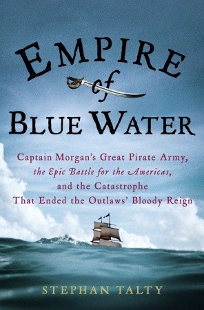 Empire of Blue Water: Captain Morgan''s Great Pirate Army, the Epic Battle for the Americas, and the Catastrophe That Ended the Outlaws'' Bloody Reign
